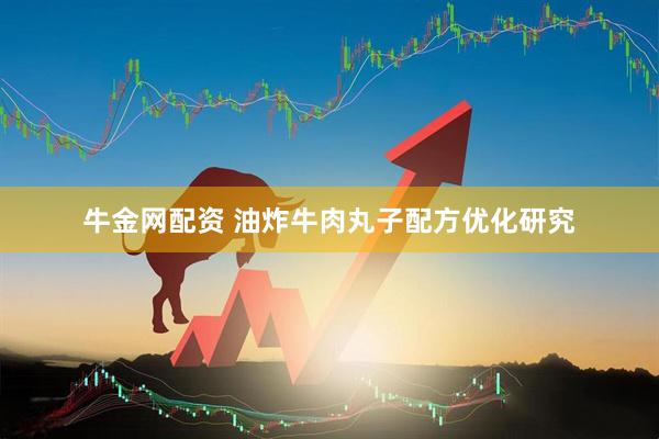 牛金网配资 油炸牛肉丸子配方优化研究
