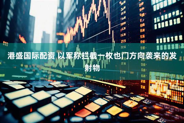 港盛国际配资 以军称拦截一枚也门方向袭来的发射物